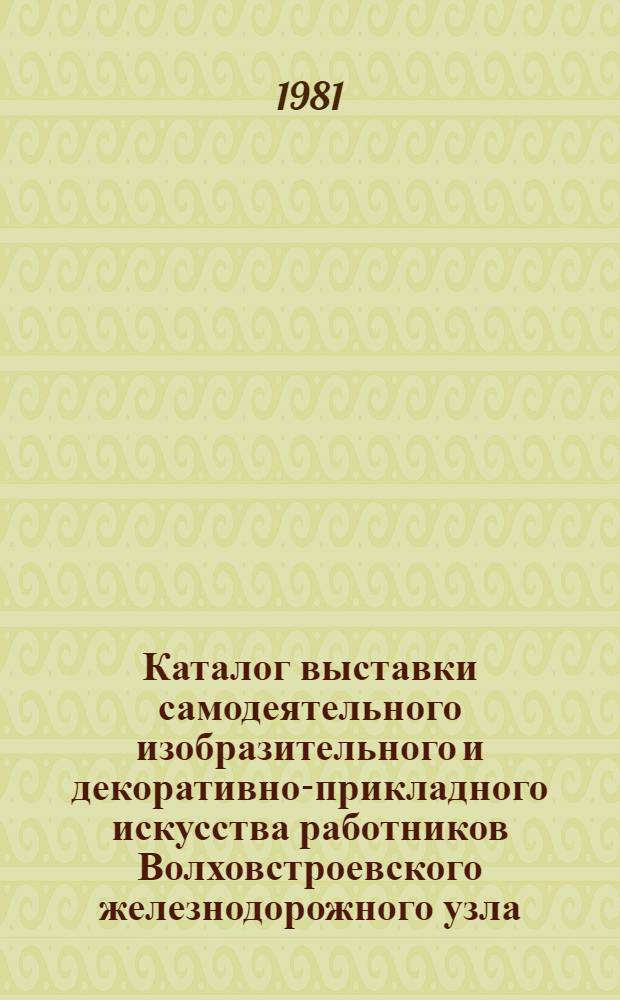 Каталог выставки самодеятельного изобразительного и декоративно-прикладного искусства работников Волховстроевского железнодорожного узла, г. Ленинград