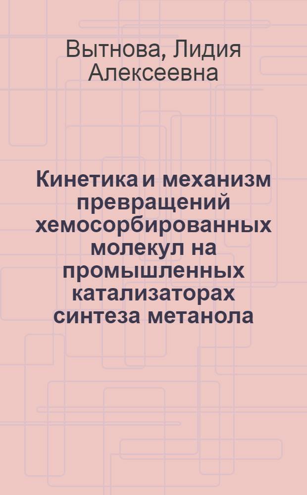 Кинетика и механизм превращений хемосорбированных молекул на промышленных катализаторах синтеза метанола : Автореф. дис. на соиск. учен. степ. канд. хим. наук : (02.00.15)