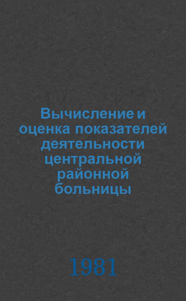 Вычисление и оценка показателей деятельности центральной районной больницы : (По дан. годового отчета - отчет. формы № 1)