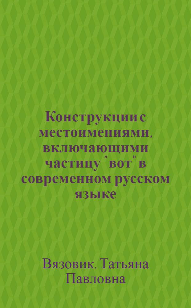 Конструкции с местоимениями, включающими частицу "вот" в современном русском языке : Автореф. дис. на соиск. учен. степ. канд. филол. наук : (10.02.01)