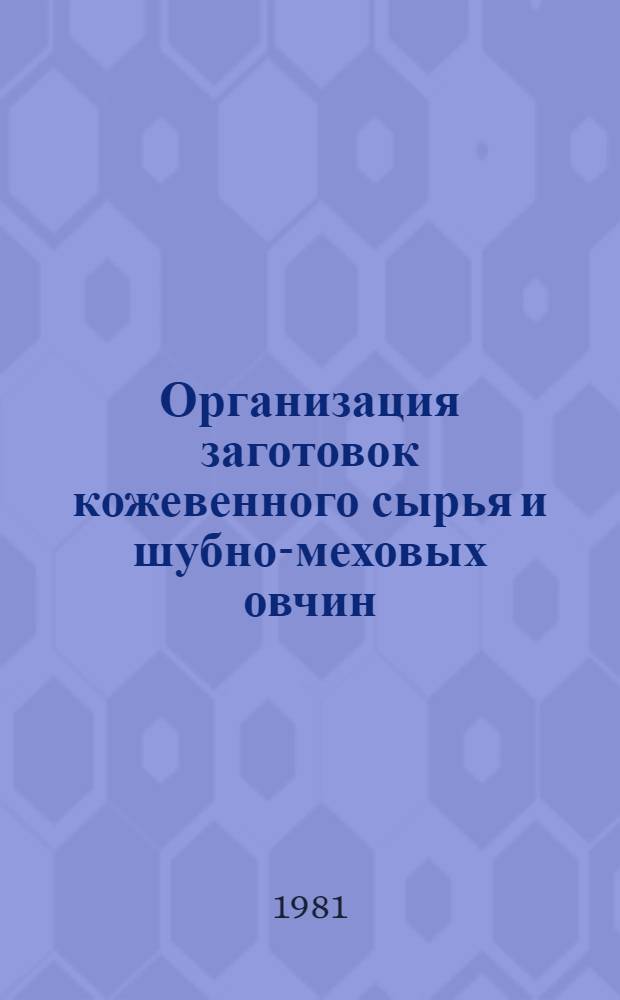 Организация заготовок кожевенного сырья и шубно-меховых овчин : Лекции для студентов кооп. ин-тов по курсу "Экономика, орг. и планир. заготовок с.-х. продуктов и сырья"