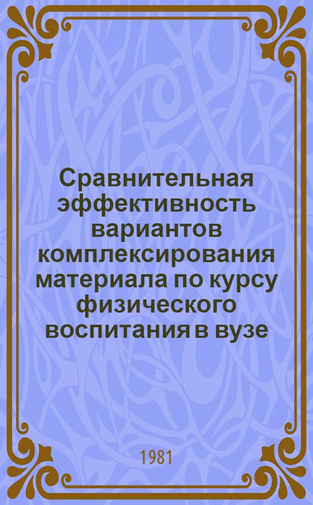 Сравнительная эффективность вариантов комплексирования материала по курсу физического воспитания в вузе : Автореф. дис. на соиск. учен. степ. канд. пед. наук : (13.00.04)