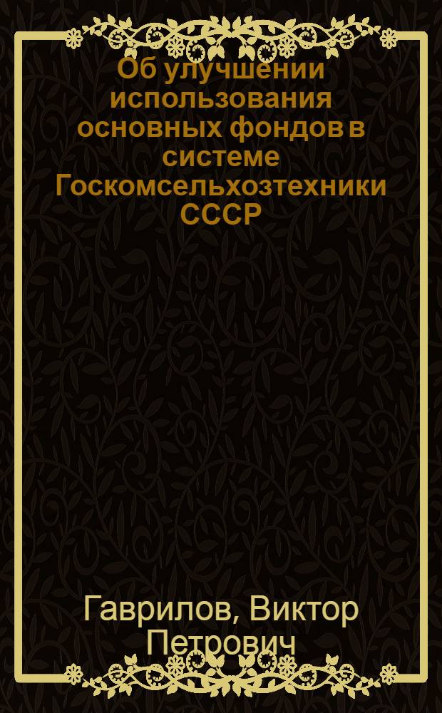 Об улучшении использования основных фондов в системе Госкомсельхозтехники СССР
