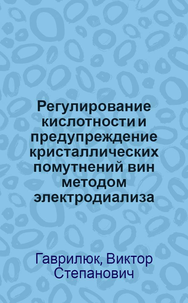 Регулирование кислотности и предупреждение кристаллических помутнений вин методом электродиализа : Автореф. дис. на соиск. учен. степ. канд. техн. наук : (05.18.08)