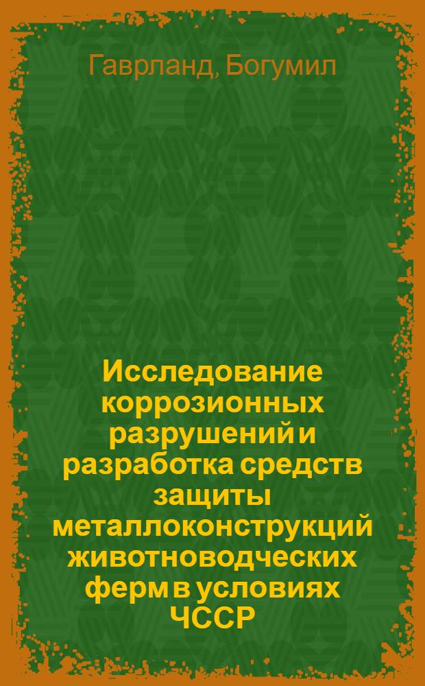 Исследование коррозионных разрушений и разработка средств защиты металлоконструкций животноводческих ферм в условиях ЧССР : Автореф. дис. на соиск. учен. степ. канд. техн. наук : (05.20.03)