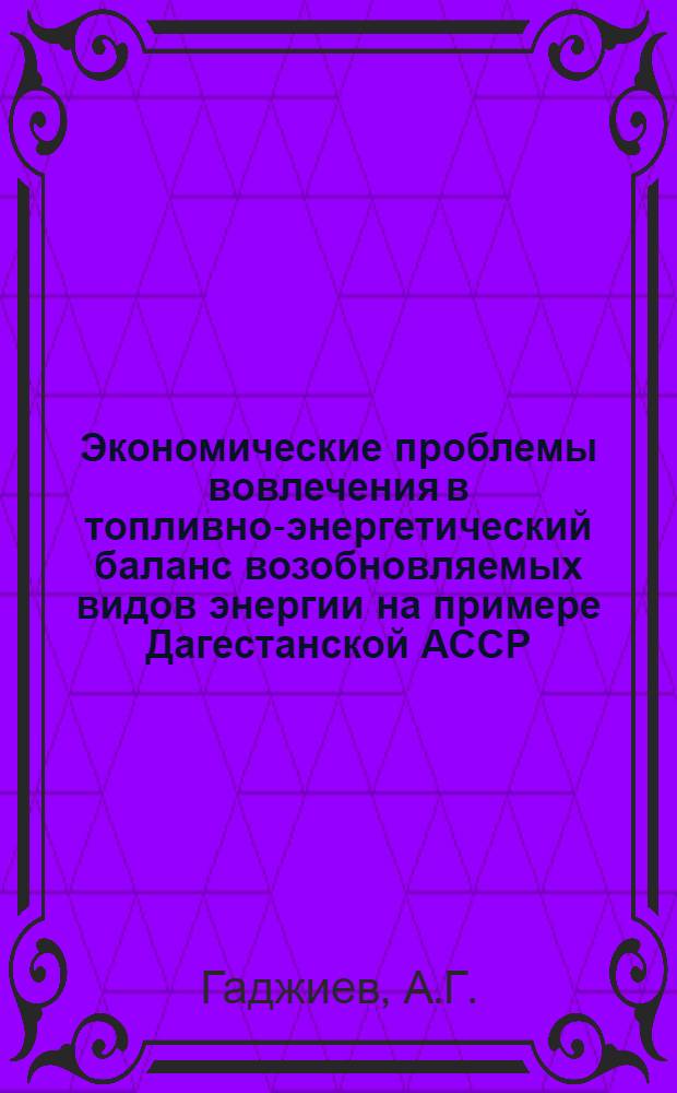 Экономические проблемы вовлечения в топливно-энергетический баланс возобновляемых видов энергии на примере Дагестанской АССР : Доклад : Междунар. симпоз. "Значение новых и возобновляемых источников энергии в решении глоб. пробл. энергетики", 20-24 апр. 1981 г., Москва