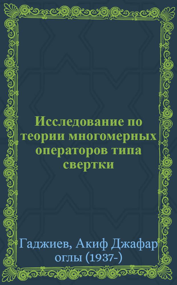 Исследование по теории многомерных операторов типа свертки : Автореф. дис. на соиск. учен. степ. д-ра физ.-мат. наук : (01.01.01)