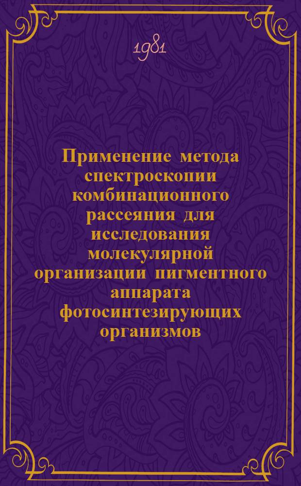 Применение метода спектроскопии комбинационного рассеяния для исследования молекулярной организации пигментного аппарата фотосинтезирующих организмов : Автореф. дис. на соиск. учен. степ. канд. физ.-мат. наук : (03.00.02)