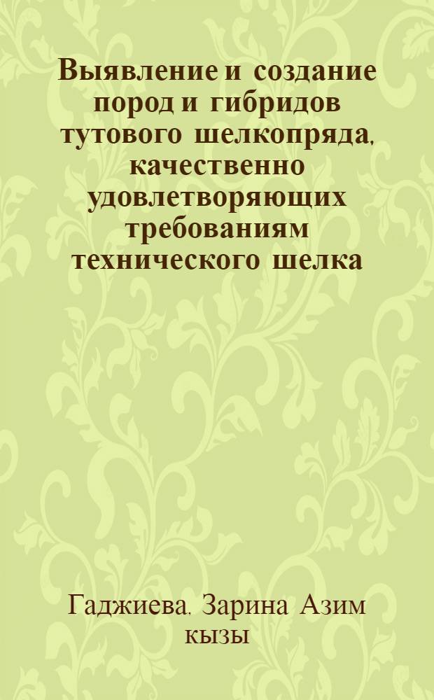 Выявление и создание пород и гибридов тутового шелкопряда, качественно удовлетворяющих требованиям технического шелка : Автореф. дис. на соиск. учен. степ. канд. с.-х. наук : (06.02.04)