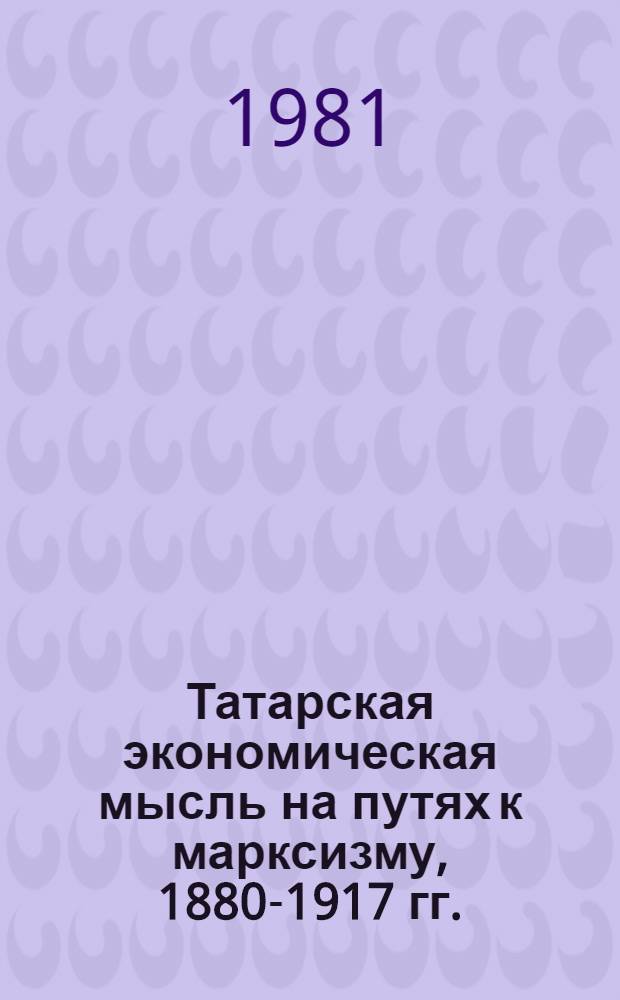 Татарская экономическая мысль на путях к марксизму, 1880-1917 гг. : Автореф. дис. на соиск. учен. степ. д-ра экон. наук : (08.00.02)