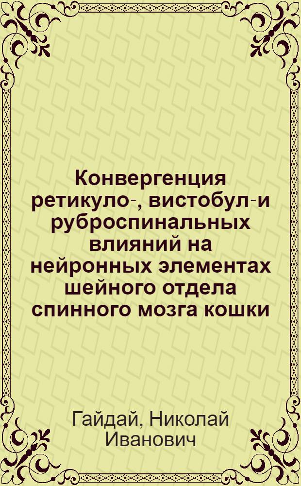 Конвергенция ретикуло-, вистобуло- и руброспинальных влияний на нейронных элементах шейного отдела спинного мозга кошки : Автореф. дис. на соиск. учен. степ. канд. мед. наук : (03.00.13)