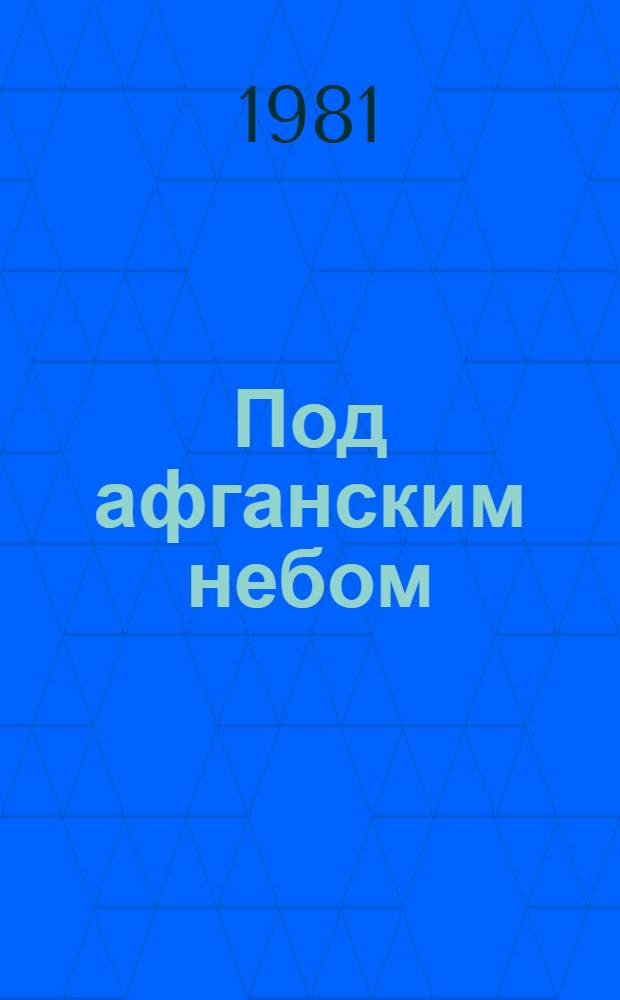 Под афганским небом : Из записок воен. кор