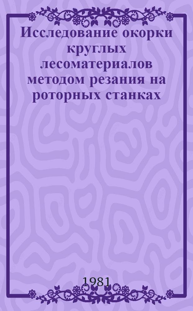Исследование окорки круглых лесоматериалов методом резания на роторных станках : Автореф. дис. на соиск. учен. степ. к. т. н