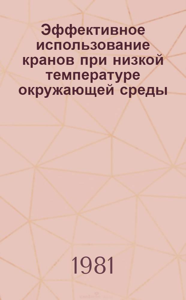Эффективное использование кранов при низкой температуре окружающей среды : Докл. на междунар. симпоз. "Стройдормаш-81", 12-24 июня 1981 г