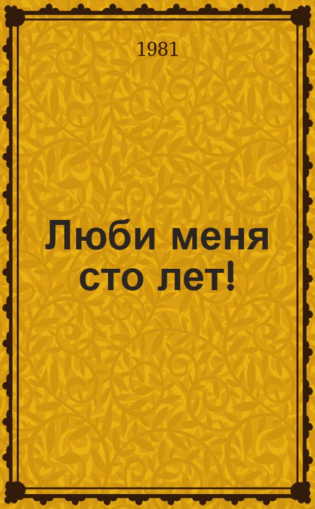 Люби меня сто лет! (Золотое платье) : Муз. комедия в 2 актах