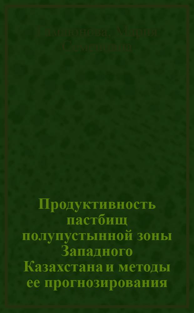Продуктивность пастбищ полупустынной зоны Западного Казахстана и методы ее прогнозирования : Автореф. дис. на соиск. учен. степ. канд. биол. наук : (03.00.05)