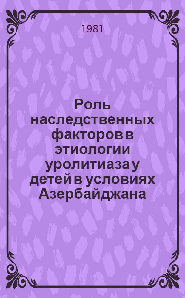 Роль наследственных факторов в этиологии уролитиаза у детей в условиях Азербайджана : Автореф. дис. на соиск. учен. степ. канд. мед. наук : (03.00.15)