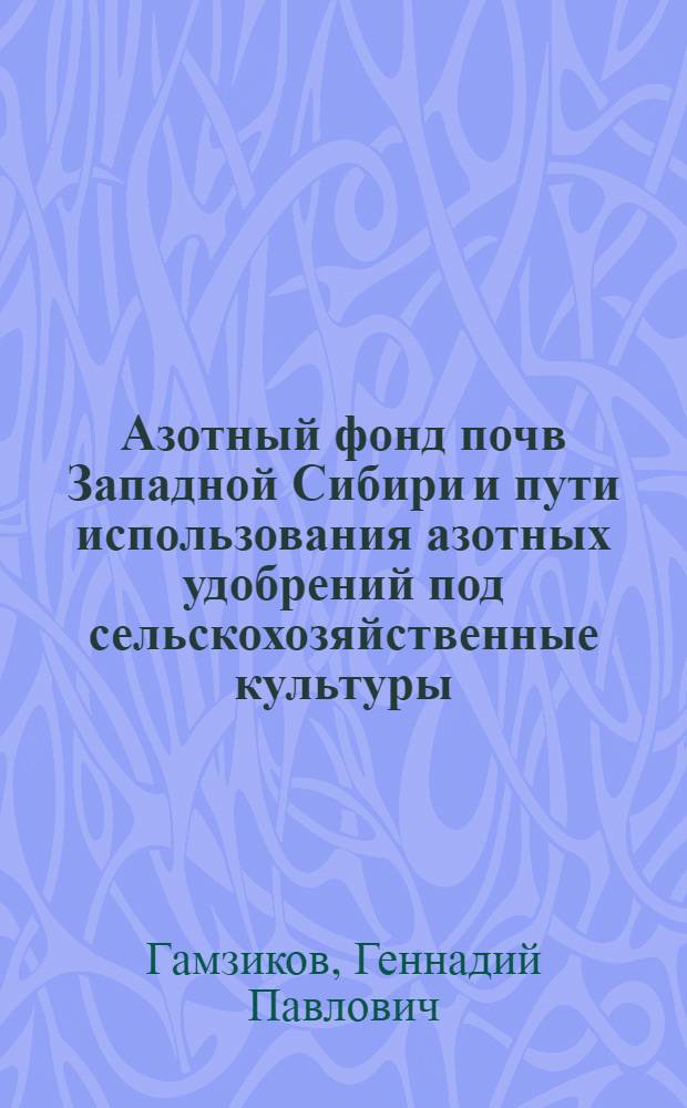 Азотный фонд почв Западной Сибири и пути использования азотных удобрений под сельскохозяйственные культуры : Лекция