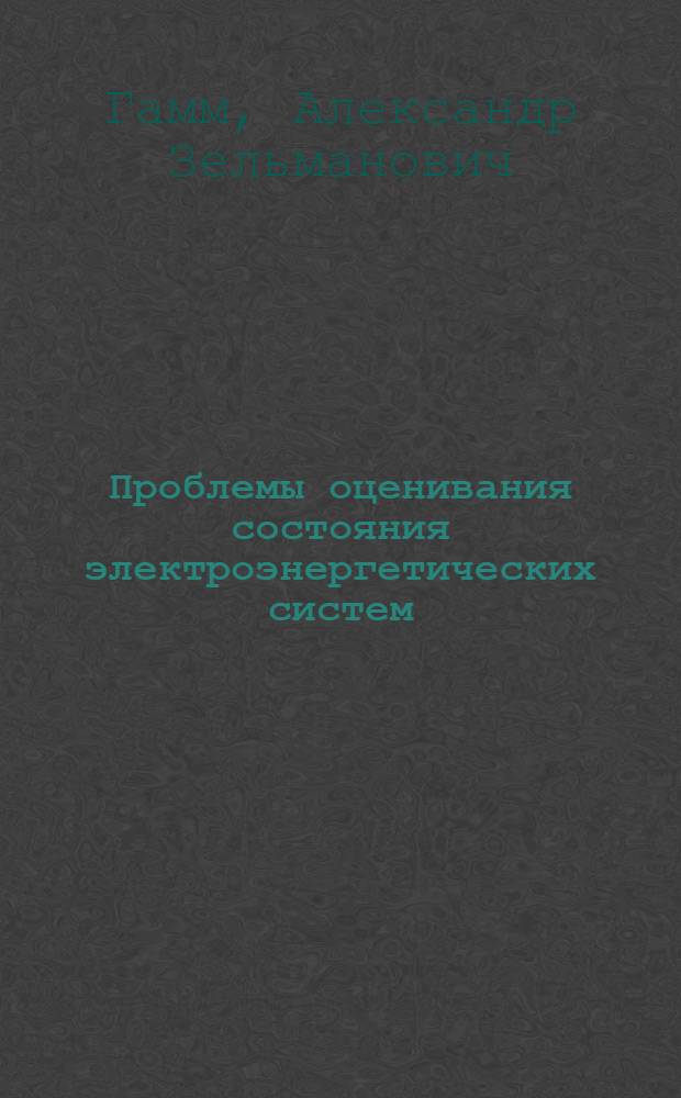 Проблемы оценивания состояния электроэнергетических систем : Автореф. дис. на соиск. учен. степ. д-ра техн. наук : (05.14.02)