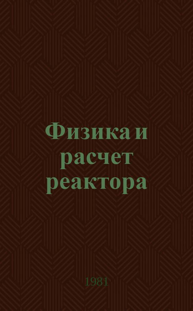 Физика и расчет реактора : Учеб. пособие для энергомашиностроит. спец. втузов