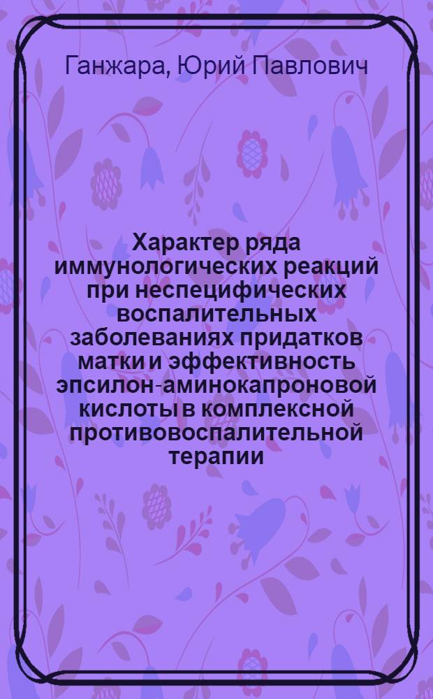 Характер ряда иммунологических реакций при неспецифических воспалительных заболеваниях придатков матки и эффективность эпсилон-аминокапроновой кислоты в комплексной противовоспалительной терапии : Автореф. дис. на соиск. учен. степ. канд. мед. наук : (14.00.01)