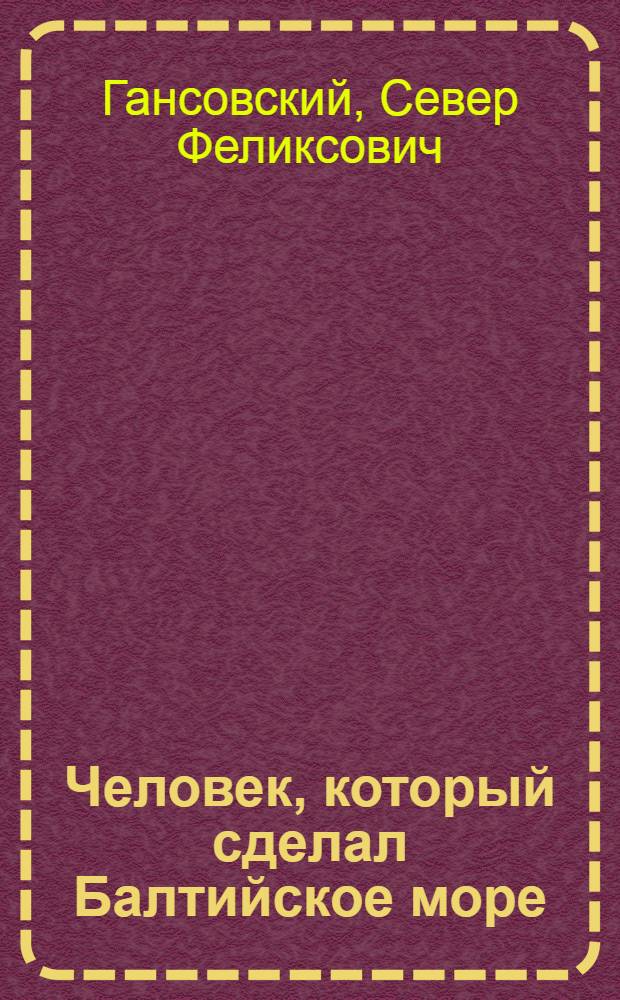 Человек, который сделал Балтийское море : Науч.-фантаст. повести и рассказы