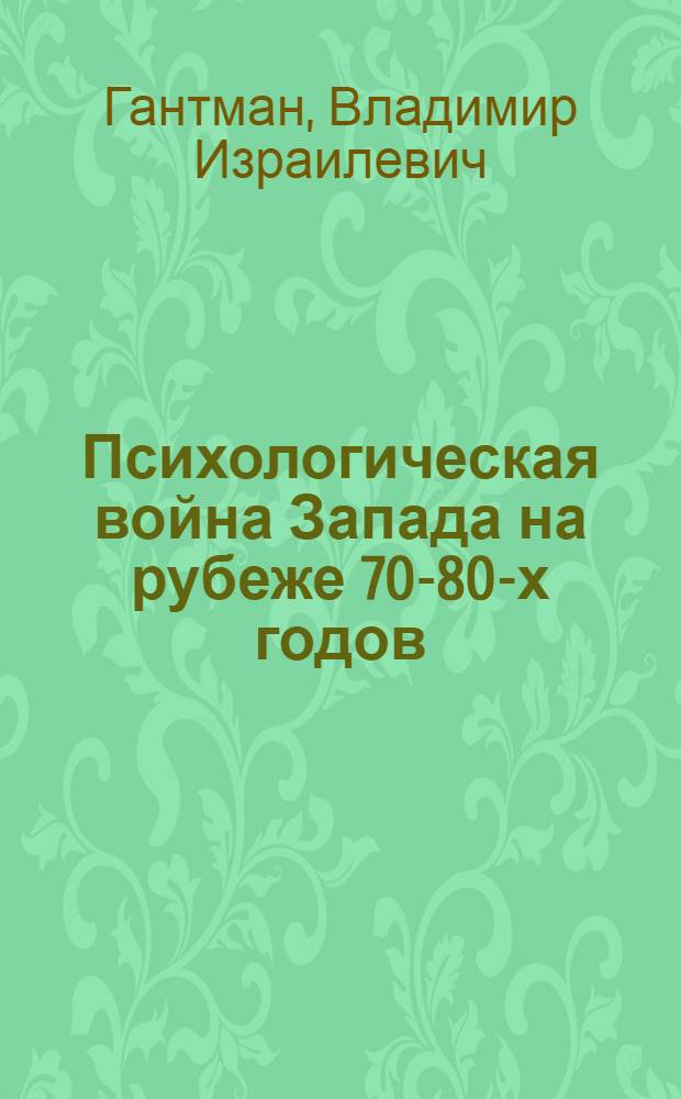 Психологическая война [Запада на рубеже 70-80-х годов: основные формы и методы] : Разраб. для использования сов. обществ. орг
