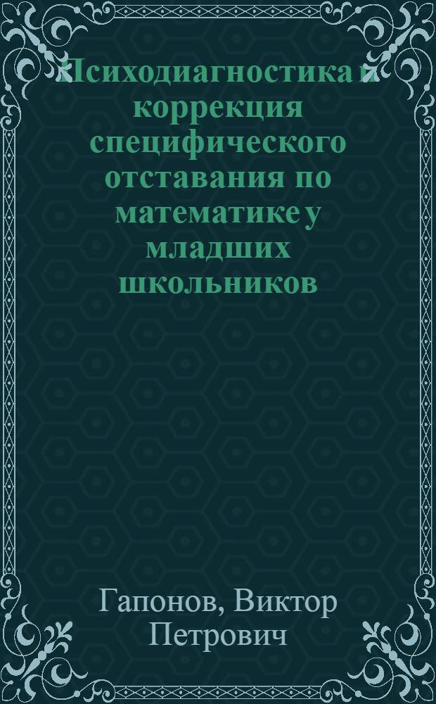 Психодиагностика и коррекция специфического отставания по математике у младших школьников : Автореф. дис. на соиск. учен. степ. к. психол. н