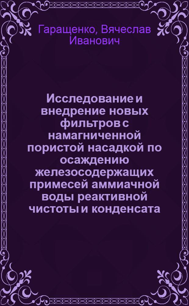 Исследование и внедрение новых фильтров с намагниченной пористой насадкой по осаждению железосодержащих примесей аммиачной воды реактивной чистоты и конденсата : Автореф. дис. на соиск. учен. степ. канд. техн. наук : (05.17.08)