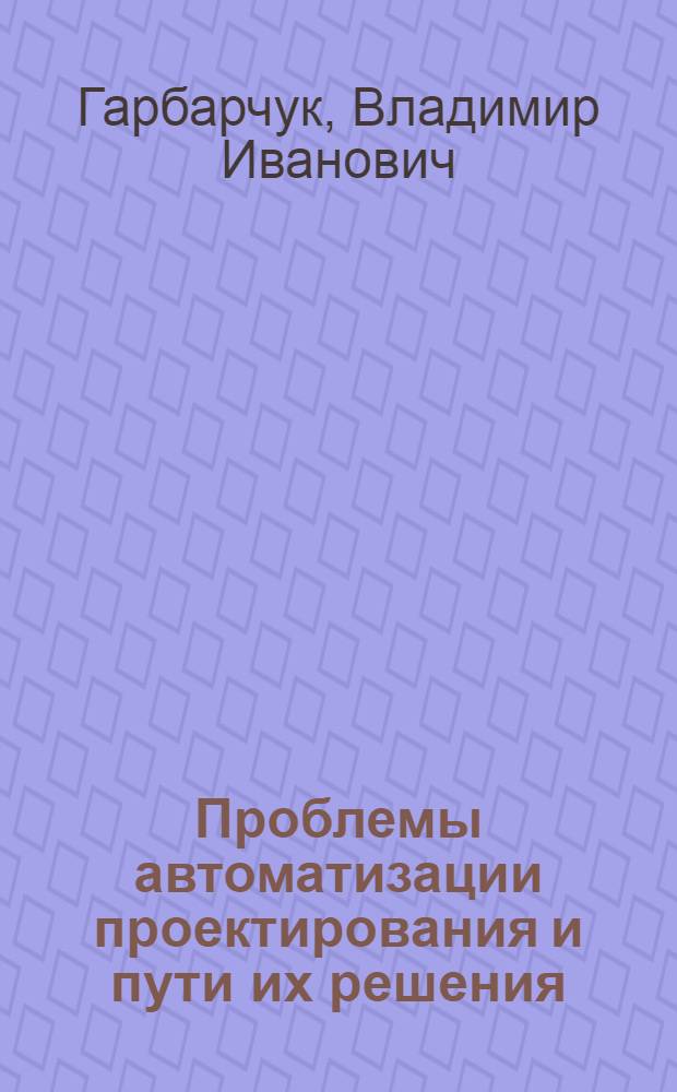 Проблемы автоматизации проектирования и пути их решения : Обзор