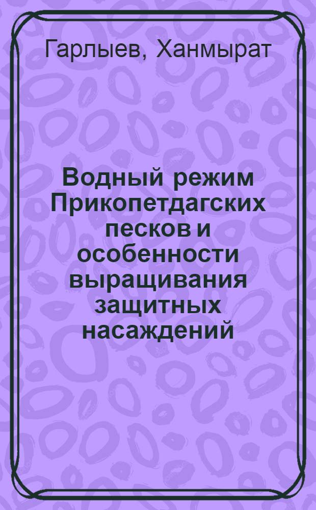 Водный режим Прикопетдагских песков и особенности выращивания защитных насаждений : Автореф. дис. на соиск. учен. степ. канд. с.-х. наук : (06.03.04)