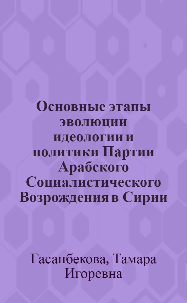 Основные этапы эволюции идеологии и политики Партии Арабского Социалистического Возрождения в Сирии (1947-1970 гг.) : Автореф. дис. на соиск. учен. степ. к. ист. н