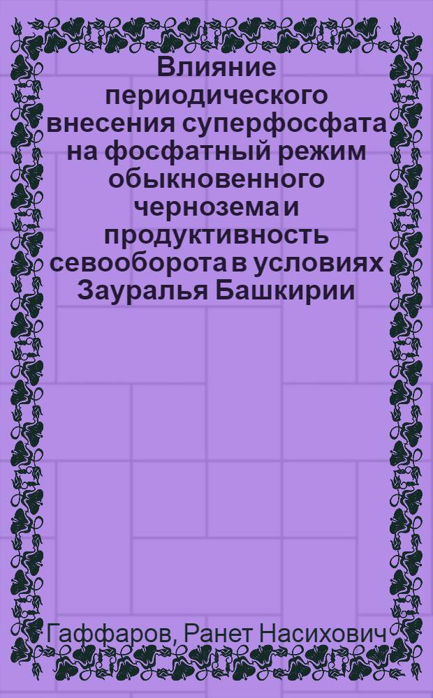 Влияние периодического внесения суперфосфата на фосфатный режим обыкновенного чернозема и продуктивность севооборота в условиях Зауралья Башкирии : Автореф. дис. на соиск. учен. степ. канд. с.-х. наук : (06.01.04)