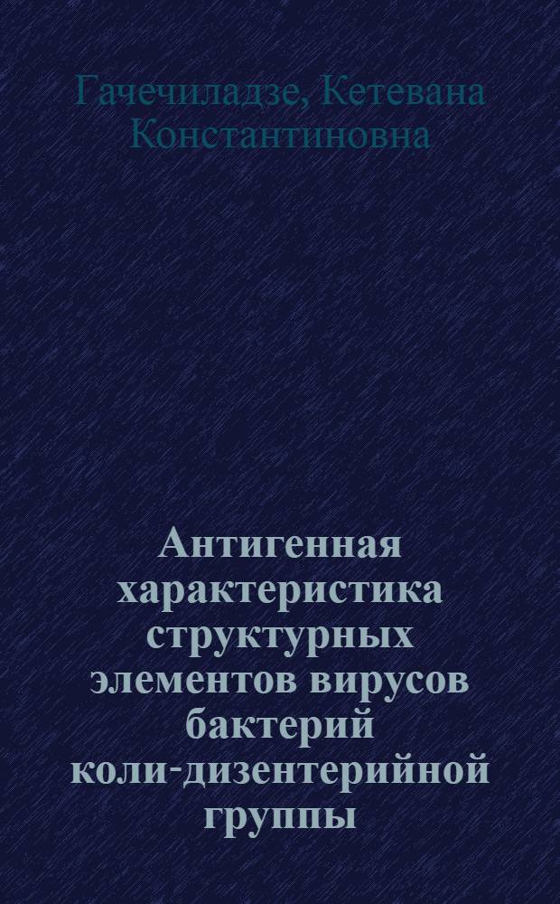 Антигенная характеристика структурных элементов вирусов бактерий коли-дизентерийной группы : Автореф. дис. на соиск. учен. степ. д. м. н