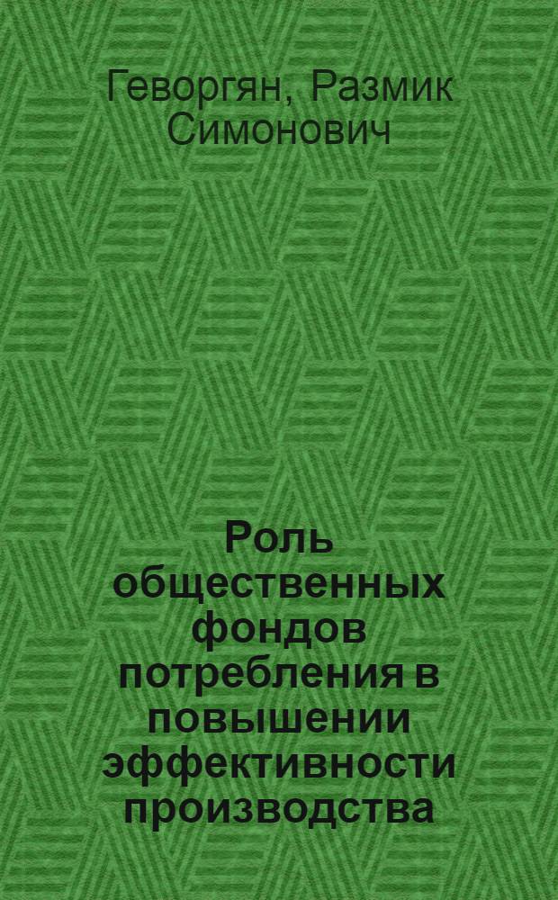 Роль общественных фондов потребления в повышении эффективности производства : Автореф. дис. на соиск. учен. степ. канд. экон. наук : (08.00.01)