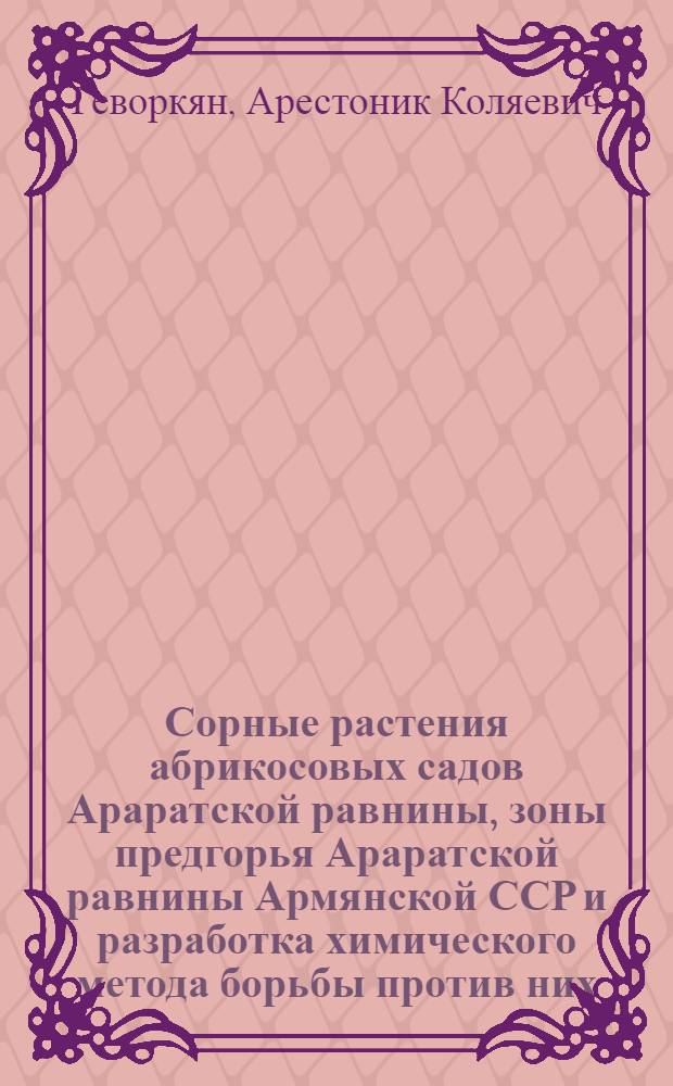 Сорные растения абрикосовых садов Араратской равнины, зоны предгорья Араратской равнины Армянской ССР и разработка химического метода борьбы против них : Автореф. дис. на соиск. учен. степ. канд. с.-х. наук : (06.01.01)