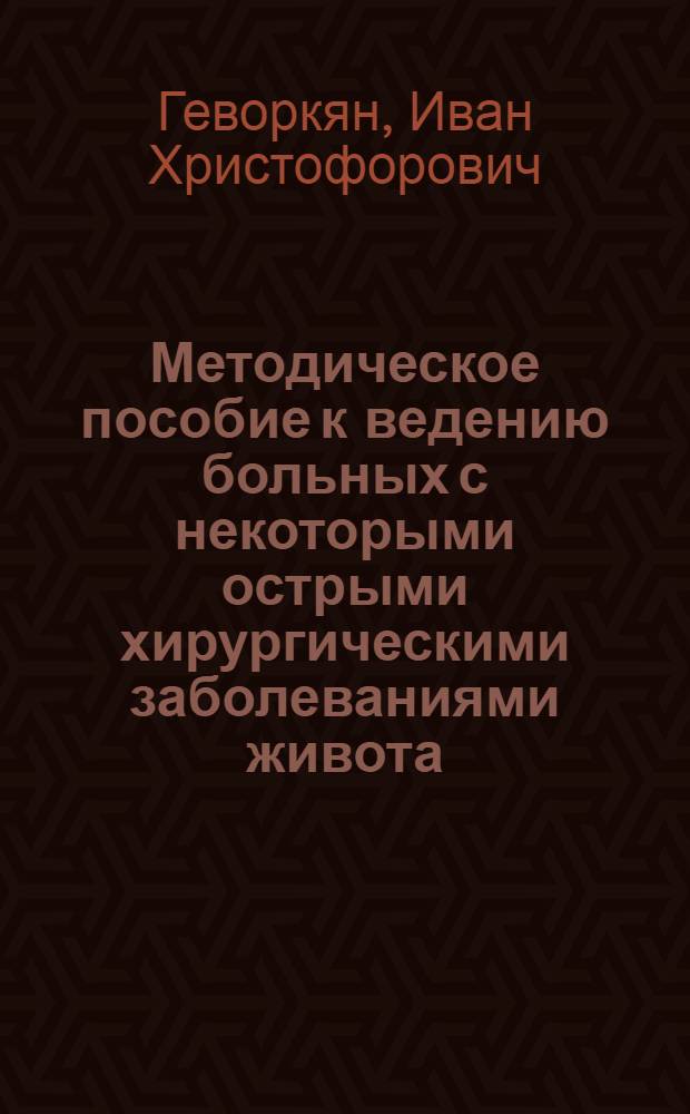 Методическое пособие к ведению больных с некоторыми острыми хирургическими заболеваниями живота : (Для студентов ст. курсов и врачей)