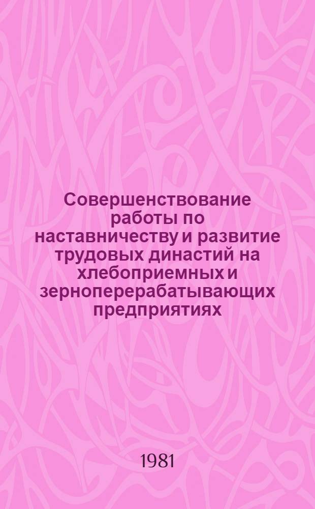 Совершенствование работы по наставничеству и развитие трудовых династий на хлебоприемных и зерноперерабатывающих предприятиях : Конспект лекций
