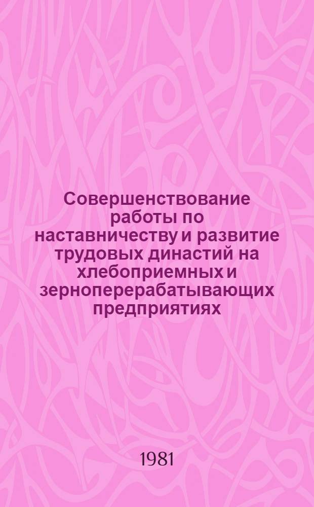 Совершенствование работы по наставничеству и развитие трудовых династий на хлебоприемных и зерноперерабатывающих предприятиях : Конспект лекций