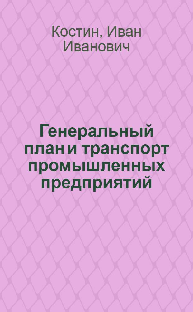 Генеральный план и транспорт промышленных предприятий : Учебник для вузов по спец. "Пром. трансп."