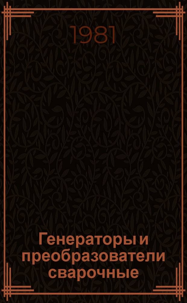 Генераторы и преобразователи сварочные : Руководство по текущему ремонту : Утв. Главремонтом Госкомсельхозтехники СССР 27.03.80