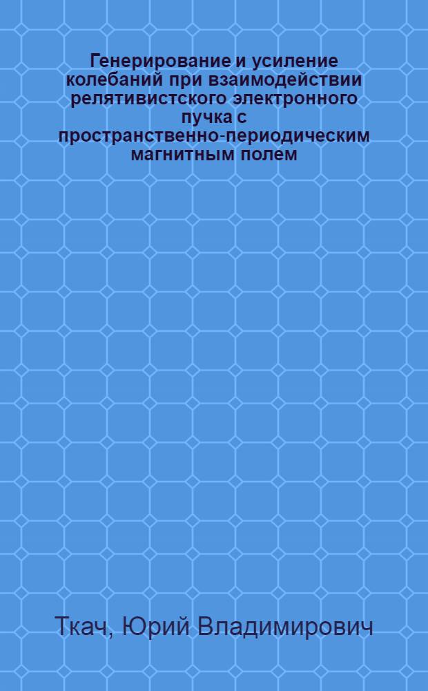 Генерирование и усиление колебаний при взаимодействии релятивистского электронного пучка с пространственно-периодическим магнитным полем