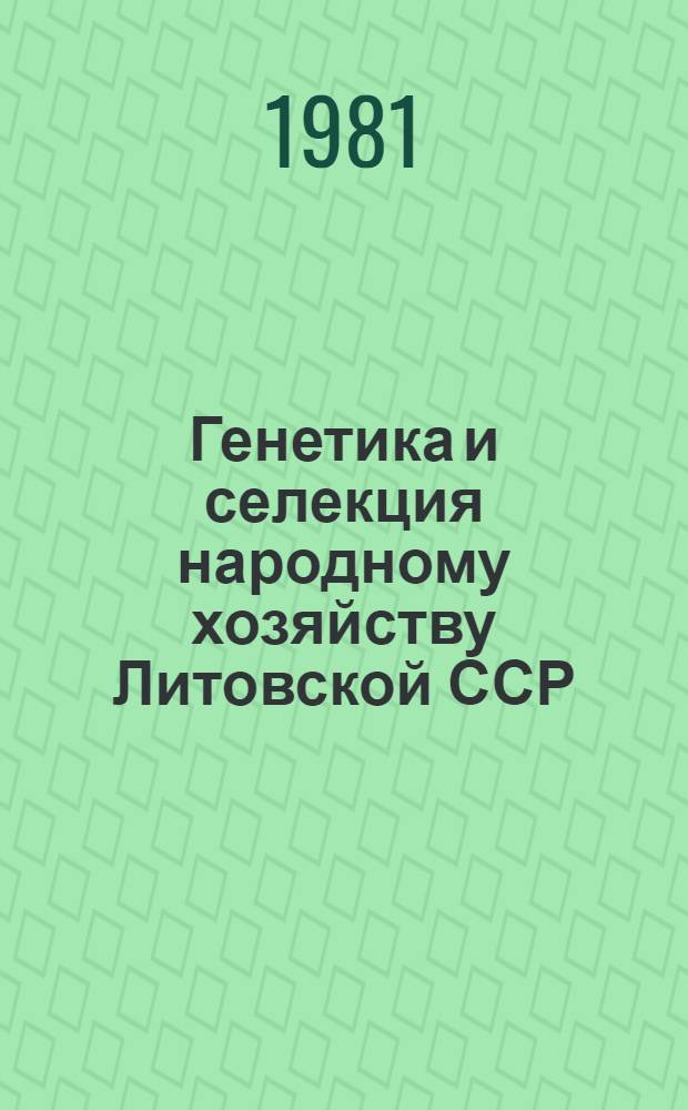 Генетика и селекция народному хозяйству Литовской ССР : Тез. конф., 23 дек. 1981 г