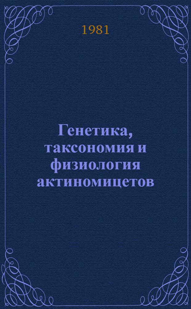 Генетика, таксономия и физиология актиномицетов : Сб. докл. сов.-амер. конф. (Ялта, 1980 г.)
