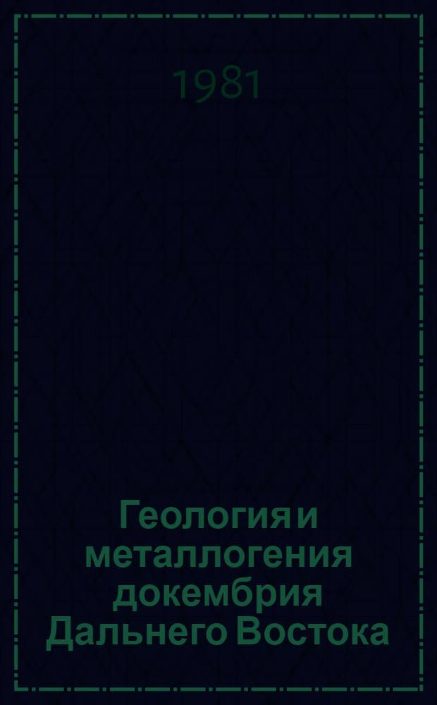 Геология и металлогения докембрия Дальнего Востока : Сб. статей