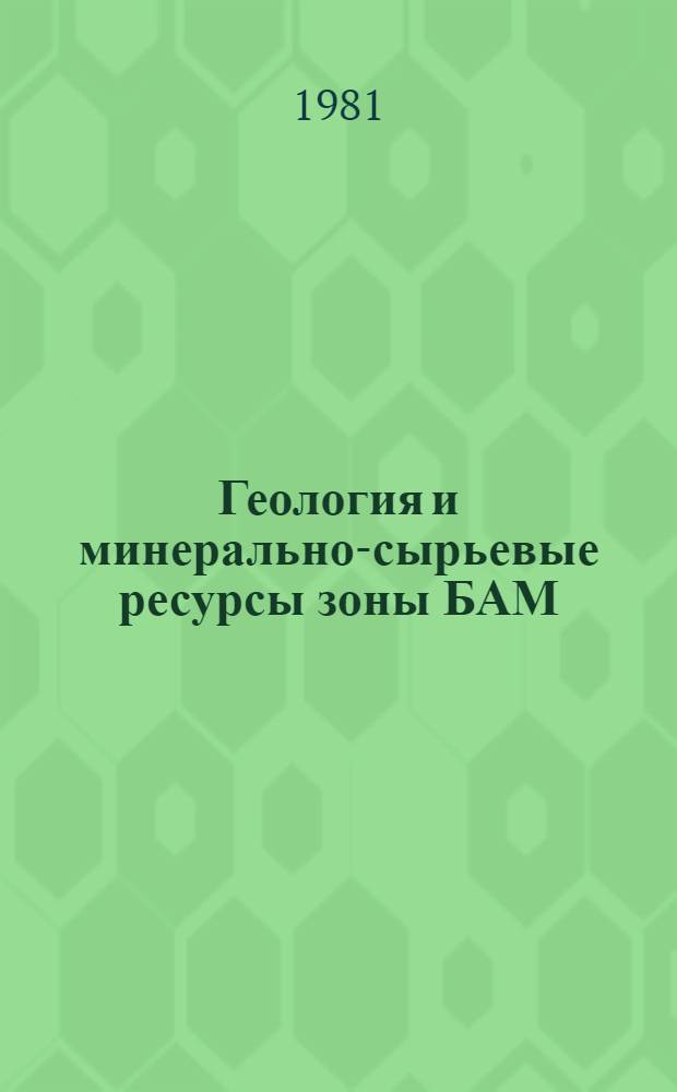 Геология и минерально-сырьевые ресурсы зоны БАМ : Сборник
