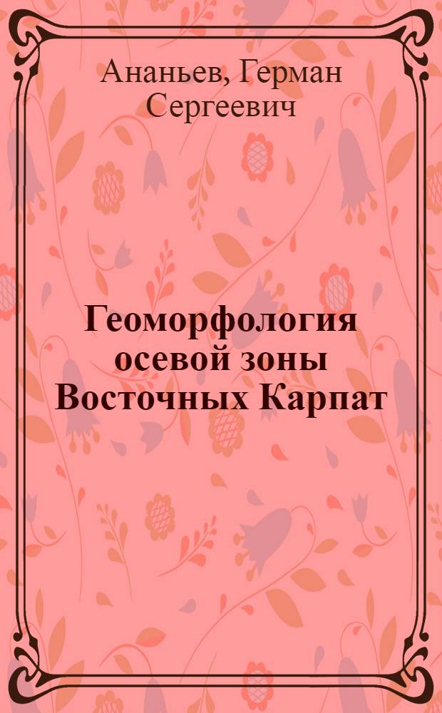 Геоморфология осевой зоны Восточных Карпат : (Пособие для учеб. практики студентов и стажеров геогр. фак. МГУ)