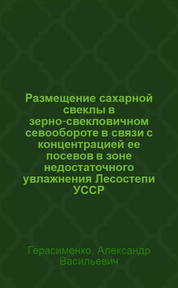 Размещение сахарной свеклы в зерно-свекловичном севообороте в связи с концентрацией ее посевов в зоне недостаточного увлажнения Лесостепи УССР : Автореф. дис. на соиск. учен. степ. канд. с.-х. наук : (06.01.14)