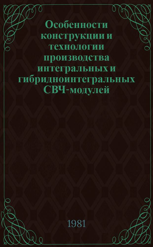 Особенности конструкции и технологии производства интегральных и гибридноинтегральных СВЧ-модулей : (Аналит. обзор по материалам отеч. и зарубеж. лит. за 1970-1980 гг.)