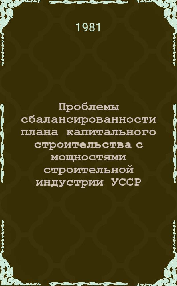 Проблемы сбалансированности плана капитального строительства с мощностями строительной индустрии УССР : Обзор